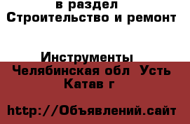 в раздел : Строительство и ремонт » Инструменты . Челябинская обл.,Усть-Катав г.
